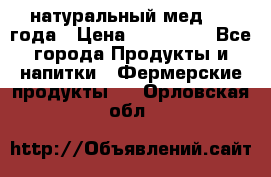 натуральный мед 2017года › Цена ­ 270-330 - Все города Продукты и напитки » Фермерские продукты   . Орловская обл.